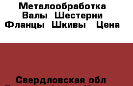 Металообработка. Валы. Шестерни. Фланцы, Шкивы › Цена ­ 1 - Свердловская обл., Екатеринбург г. Услуги » Другие   . Свердловская обл.,Екатеринбург г.